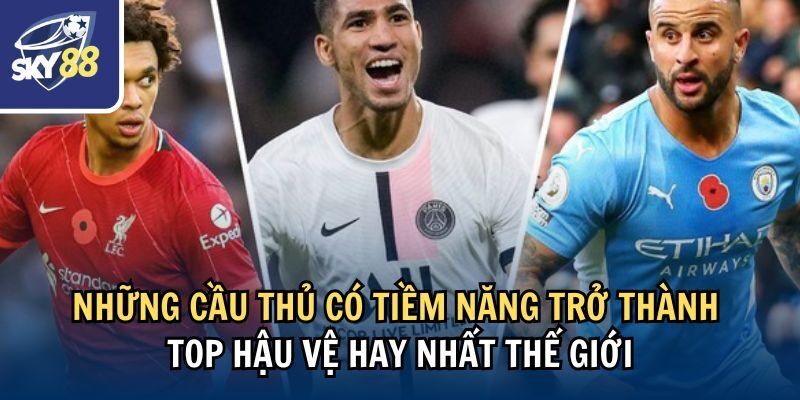 Khám Phá Ngay Top Hậu Vệ Hay Nhất Thế Giới Hiện Nay 4 Những cầu thủ có tiềm năng trở thành top hậu vệ hay nhất thế giới