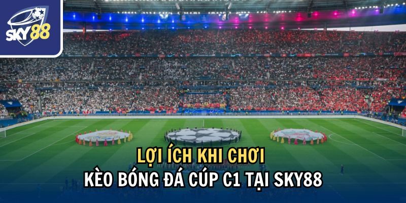 Cách Đặt Kèo Bóng Đá Cúp C1 Tại Nhà Cái Sky88 2 Lợi ích khi chơi kèo bóng đá Cúp C1 tại Sky88