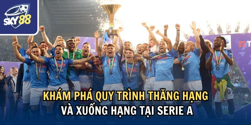 Khám phá quy trình thăng hạng và xuống hạng tại Serie A